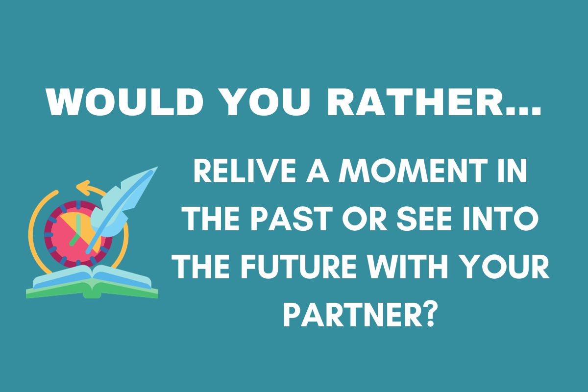 hard would you rather relationship deal breakers: relive a moment in the past or see the future?
